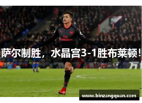 萨尔制胜，水晶宫3-1胜布莱顿！