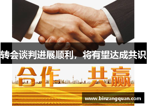转会谈判进展顺利，将有望达成共识